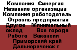 Компания «Синергия › Название организации ­ Компания-работодатель › Отрасль предприятия ­ Другое › Минимальный оклад ­ 1 - Все города Работа » Вакансии   . Приморский край,Дальнереченск г.